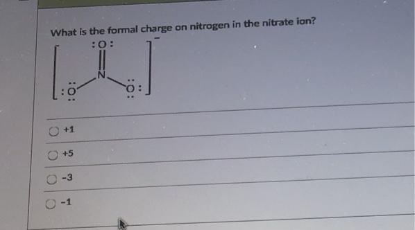 What is the formal charge on nitrogen in the nitrate ion?
:0:
+1
+5
O -3
