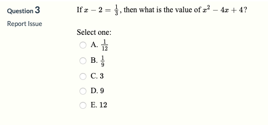 Question 3
If æ – 2 = , then what is the value of æ? – 4x + 4?
Report Issue
Select one:
O A.
O B.
12
C. 3
D. 9
Е. 12
O O
