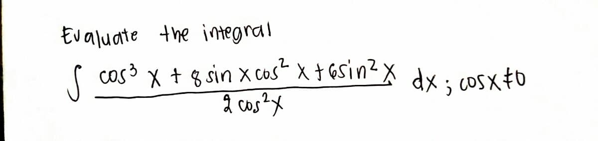 Evaluate the integral
S
cos3
X + 8 sin x cos x tosin ² x dx; cosx 0
2 cos²x