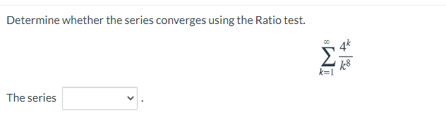 Determine whether the series converges using the Ratio test.
4k
k8
k=1
The series
