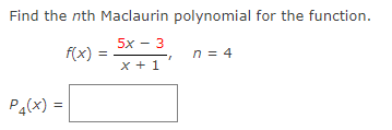Find the nth Maclaurin polynomial for the function.
5x - 3
f(x)
n = 4
x + 1
Pa(x) =
