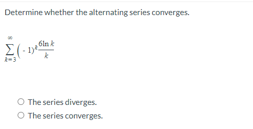Determine whether the alternating series converges.
61n k
E(- 1)*S
k
k=3
O The series diverges.
O The series converges.
