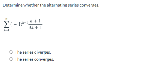 Determine whether the alternating series converges.
k +1
E(- 1)*+1.
3k + 1
k=1
O The series diverges.
O The series converges.
