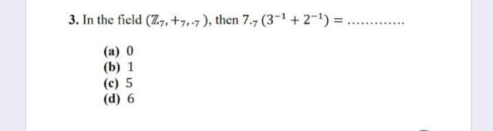 3. In the field (Z, +7,.7), then 7.7 (3-1 + 2-1) =D
(а) 0
(b) 1
(c) 5
(d) 6
