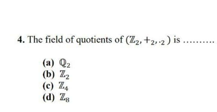 4. The field of quotients of (Z2, +2,-2) is ...
(a) Q2
(b) Z2
(c) Z4
(d) Zg
