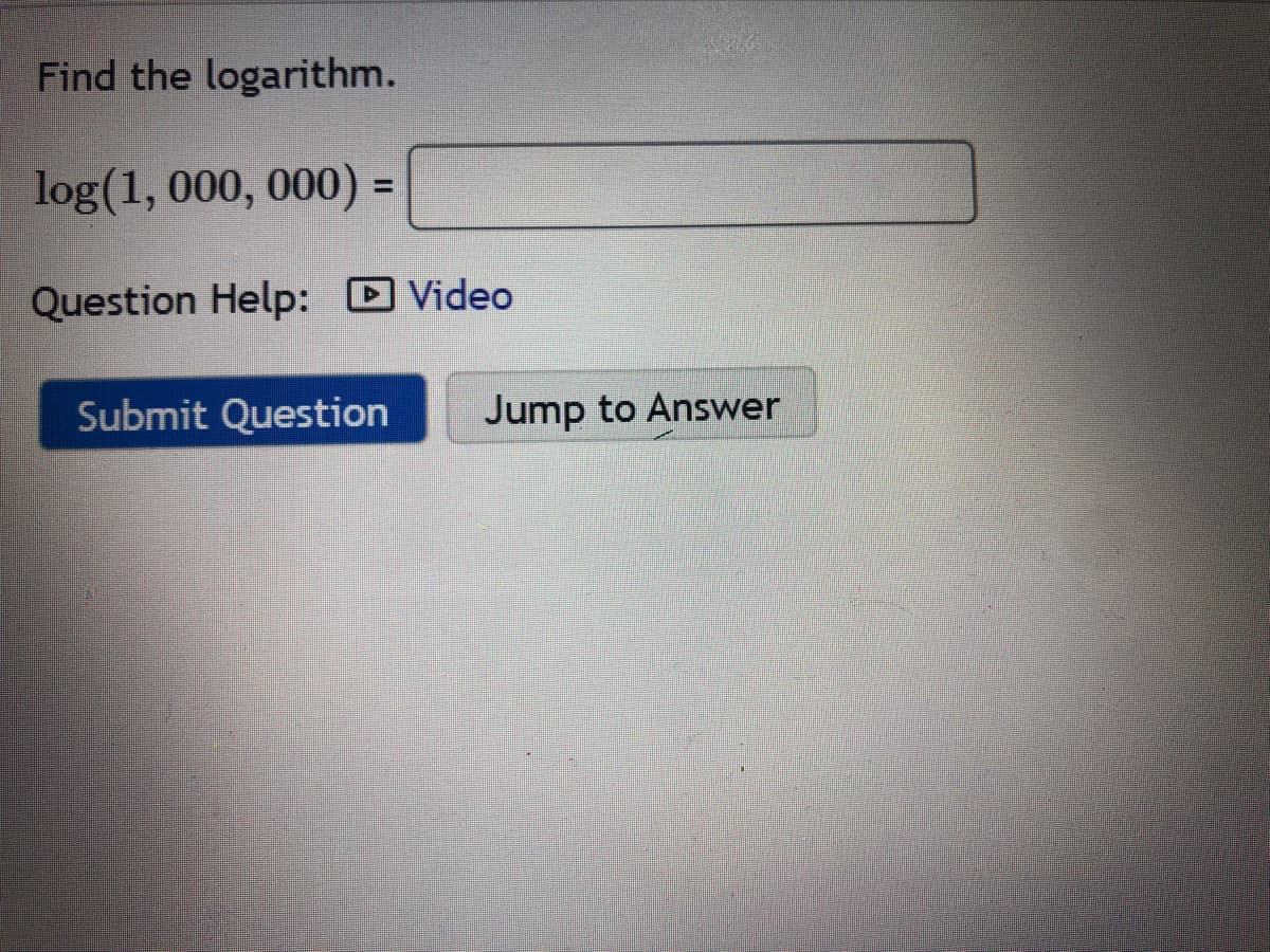 Find the logarithm.
log(1, 000, 000) =
%3D
Question Help: D Video
Submit Question
Jump to Answer
