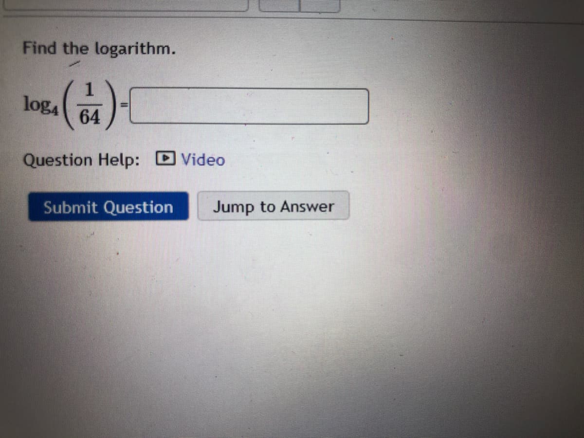 Find the logarithm.
log
64
Question Help: Video
Submit Question
Jump to Answer
