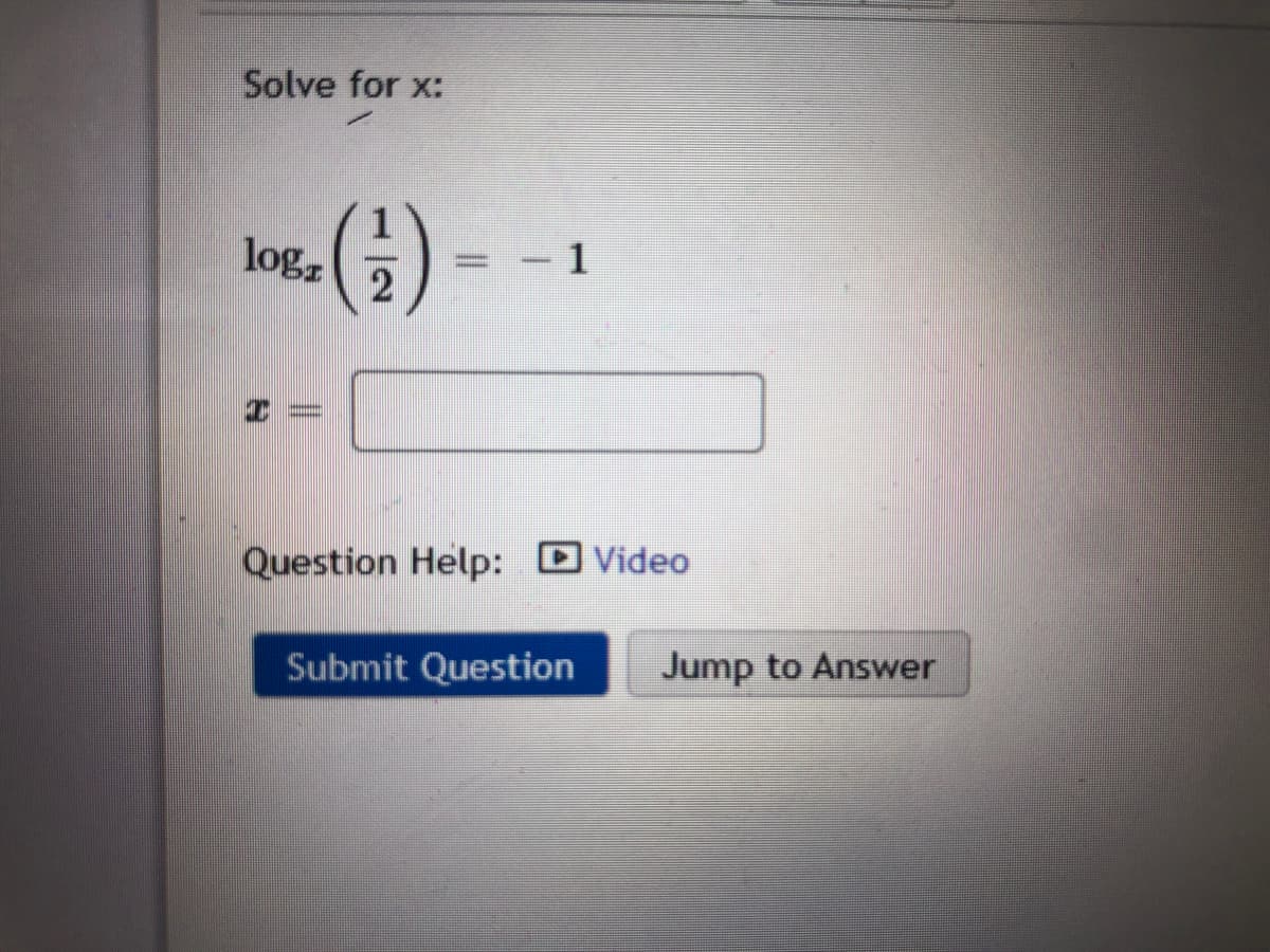 Solve for x:
logz
= - 1
Question Help: D Video
Submit Question
Jump to Answer
