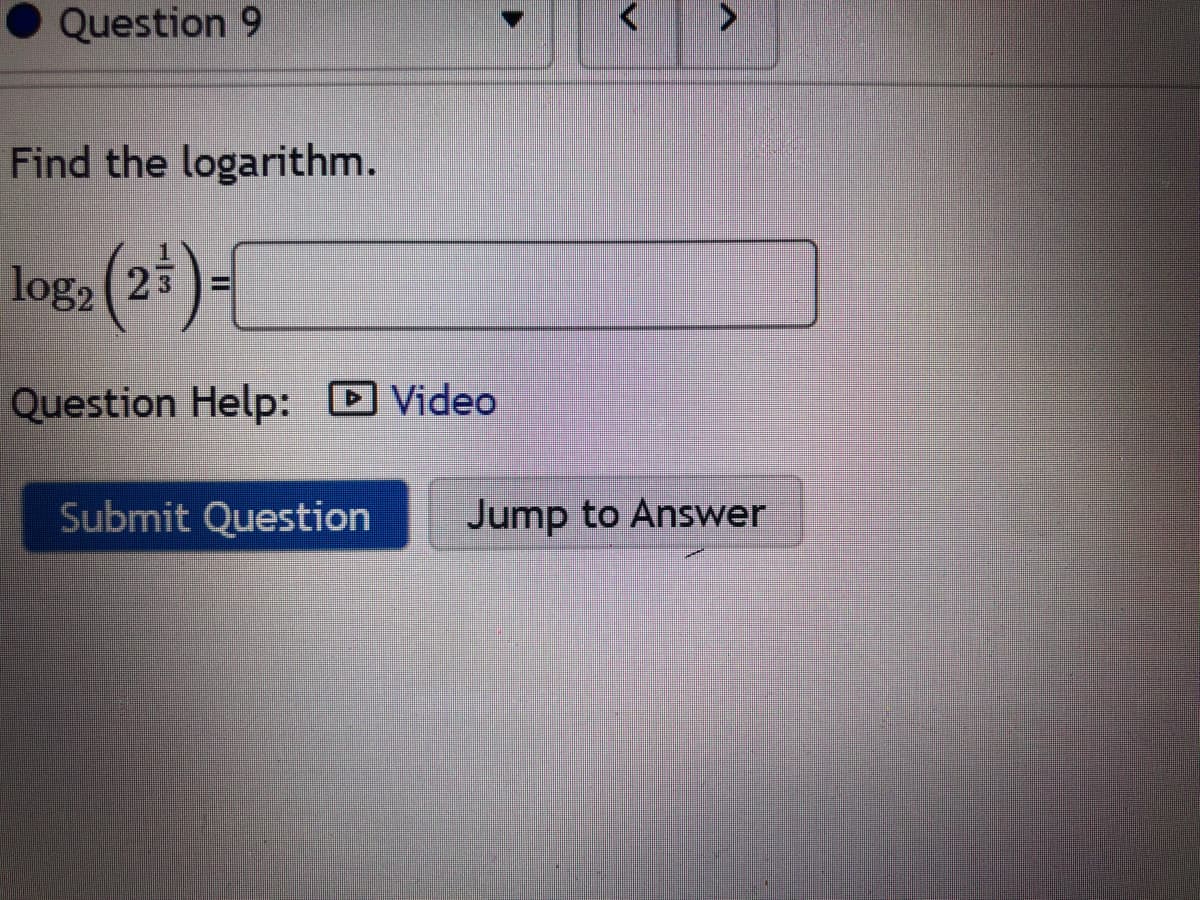 Question 9
Find the logarithm.
log2 (23
)=
%3D
Question Help: D Video
Submit Question
Jump to Answer
