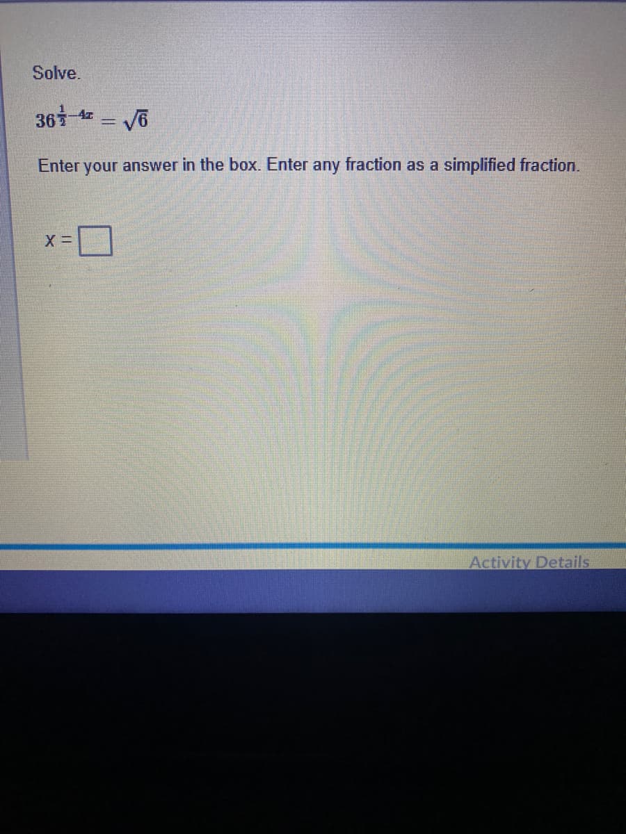 Solve.
36 4 = V6
-4z
Enter your answer in the box. Enter any fraction as a
simplified fraction.
Activity Details
