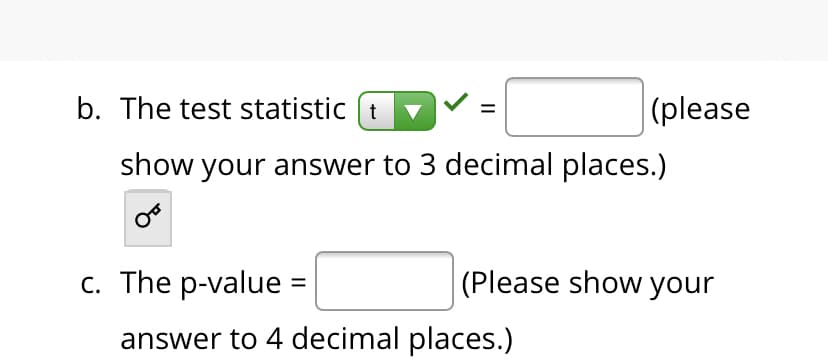 b. The test statistic (t
|(please
show your answer to 3 decimal places.)
c. The p-value =
(Please show your
answer to 4 decimal places.)
II
