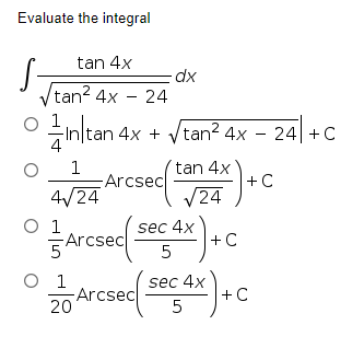 Evaluate the integral
tan 4x
dx
tan? 4x - 24
nltan-
O inltan 4x + Vtan? 4x – 24| + C
1
Arcsec
tan 4x
4/24
+ C
V24
O 1
Arcsec
sec 4x
+C
O 1
Arcsec
20
sec 4x
+C
5
