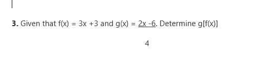 3. Given that f(x) = 3x +3 and g(x) = 2x -6. Determine g[f(x)]
4
