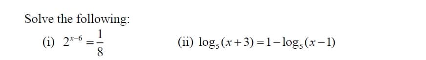 Solve the following:
1
(i) 2*-6 =!
8.
(ii) log, (x+3)=1- log,(x-1)
