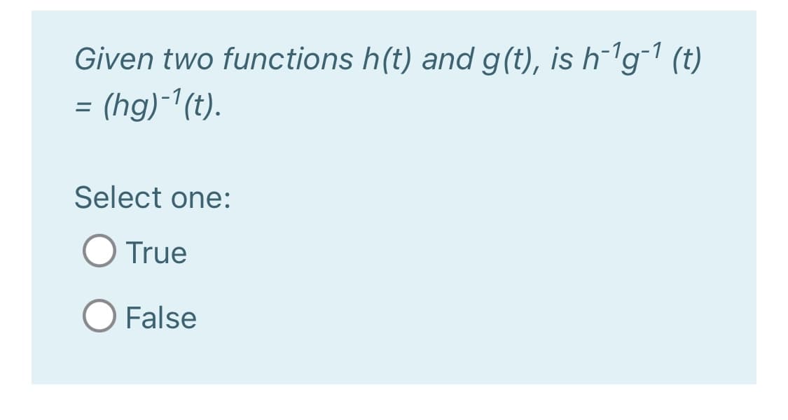 Given two functions h(t) and g(t), is h¯1g¯1 (t)
= (hg)-1(t).
Select one:
O True
False

