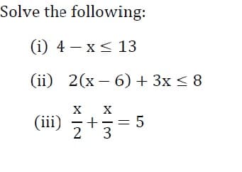 Solve the following:
(i) 4 – x< 13
(ii) 2(x – 6) + 3x < 8
X
(ii) += 5
2
