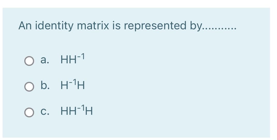 An identity matrix is represented by....
O a.
HH-1
O b. H-1H
Ос.
О с. Нн-1н
