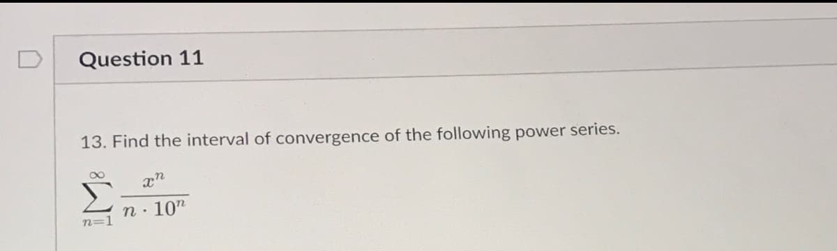 D
Question 11
13. Find the interval of convergence of the following power series.
n· 10"
n=1
