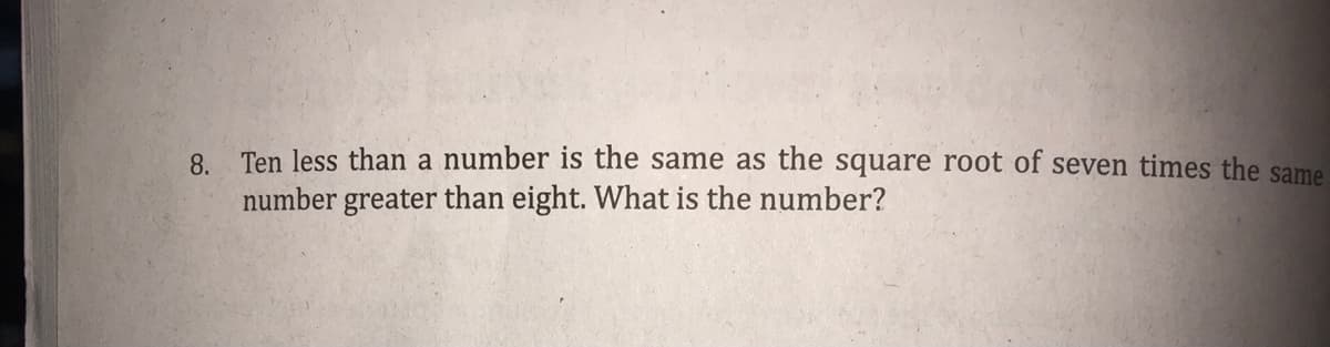 8. Ten less than a number is the same as the square root of seven times the same
number greater than eight. What is the number?
