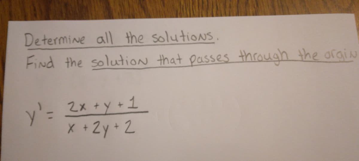 Determine all the solutions.
Find the solution that passes through the orgin
y'=
2x + y + 1
x + 2y + 2
X