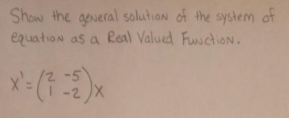 Show the general solution of the system of
equation as a Real Valued Function.
x=(x
-2x