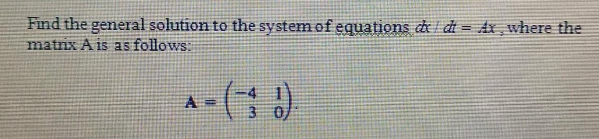 Find the general solution to the system of equations d/ dt = Ax, where the
matrix A is as follows:
A =

