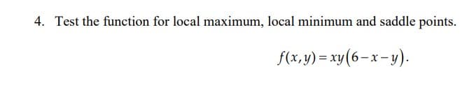 4. Test the function for local maximum, local minimum and saddle points.
f(x, y) = xy(6-x-y).
