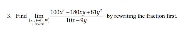 100x – 180xy +81y²
lim
(x,y)(9,10)
10x=9y
3. Find
by rewriting the fraction first.
10х-9у
