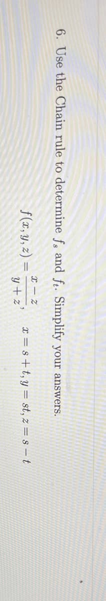 6. Use the Chain rule to determine fs and ft. Simplify your answers.
f (x, Y, z) =
X = s+t,y = st, z = s – t
y + z'
