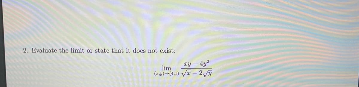 2. Evaluate the limit or state that it does not exist:
- 4y?
lim
(2,4)→(4,1) Va – 2/y

