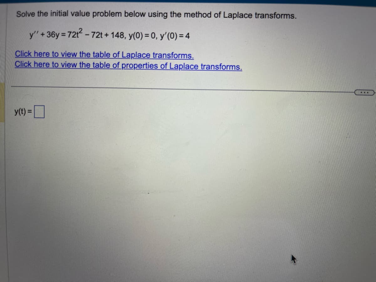 Solve the initial value problem below using the method of Laplace transforms.
y" +36y=721²-72t + 148, y(0) = 0, y'(0) = 4
Click here to view the table of Laplace transforms.
Click here to view the table of properties of Laplace transforms.
y(t) =