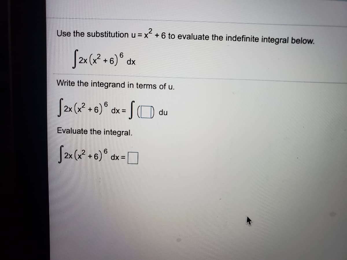 Use the substitution u = x + 6 to evaluate the indefinite integral below.
6.
dx
Write the integrand in terms of u.
dx =
du
Evaluate the integral.
6.
dx =
