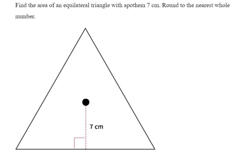 Find the area of an equilateral triangle with apothem 7 cm. Round to the nearest whole
number.
7 cm