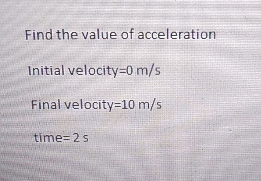 Find the value of acceleration
Initial velocity=0 m/s
Final velocity=10 m/s
time=2 s