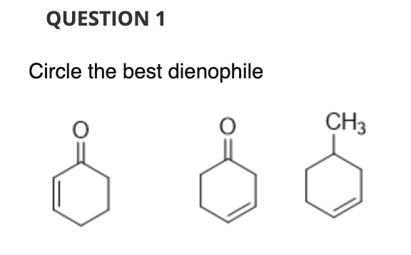 QUESTION 1
Circle the best dienophile
CH3
