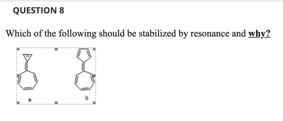 QUESTION 8
Which of the following should be stabilized by resonance and why?
