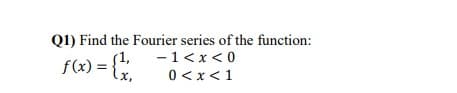 Q1) Find the Fourier series of the function:
-1<x< 0
0 < x< 1
f(x) = {
