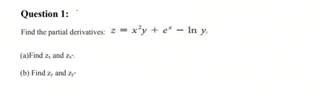 Question 1:
Find the partial derivatives: z = x²y + e* – In y,
|
(a)Find zx and za".
(b) Find
Zy
and zy
