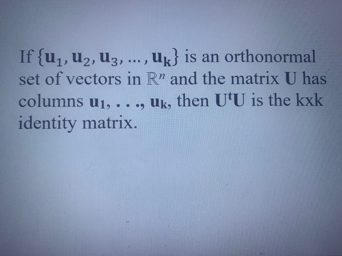 If {u1, u2, u3, ... ,
set of vectors in R" and the matrix U has
columns u1, ..., Uk, then U'U is the kxk
Uk is an orthonormal
U1, •
identity matrix.

