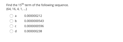 Find the 15th term of the following sequence.
(64, 16, 4, 1, .}
a
0.000000212
0.0000000543
0.0000000596
d.
0.000000238
