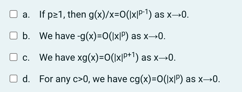 g(x)/x=0(|x|P-¹) as x→0.
a. If p≥1, then
b.
We have -g(x)=O(|x|º) as x→0.
c. We have xg(x)=0(|×|p+¹) as x→0.
Od. For any c>0, we have cg(x)=0(|x|P) as x→0.