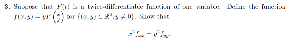 3. Suppose that F(t) is a twice-differentiable function of one variable. Define the function
f(x, y) = yF
for {(x, y) = R², y ‡ 0}. Show that
x² ƒxx = y² fyy.
