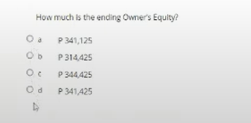 How much is the ending Owner's Equity?
P 341,125
P314,425
P 344,425
P 341,425
Od
