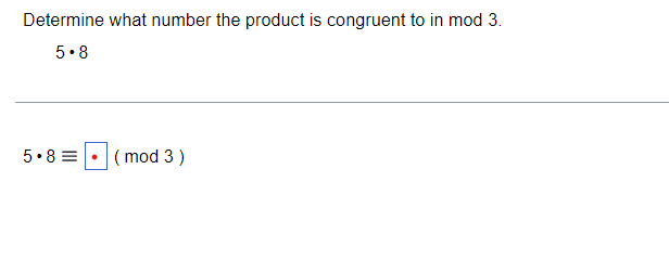 Determine what number the product is congruent to in mod 3.
5.8
5.8 =
(mod 3 )
