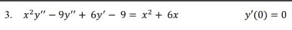 3. x2y"-9y" + 6y' - 9 = x² + 6x
y'(0) = 0