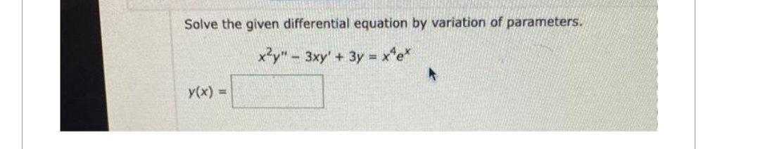 Solve the given differential equation by variation of parameters.
x²y" - 3xy' + 3y = x¹e*
y(x) =
A