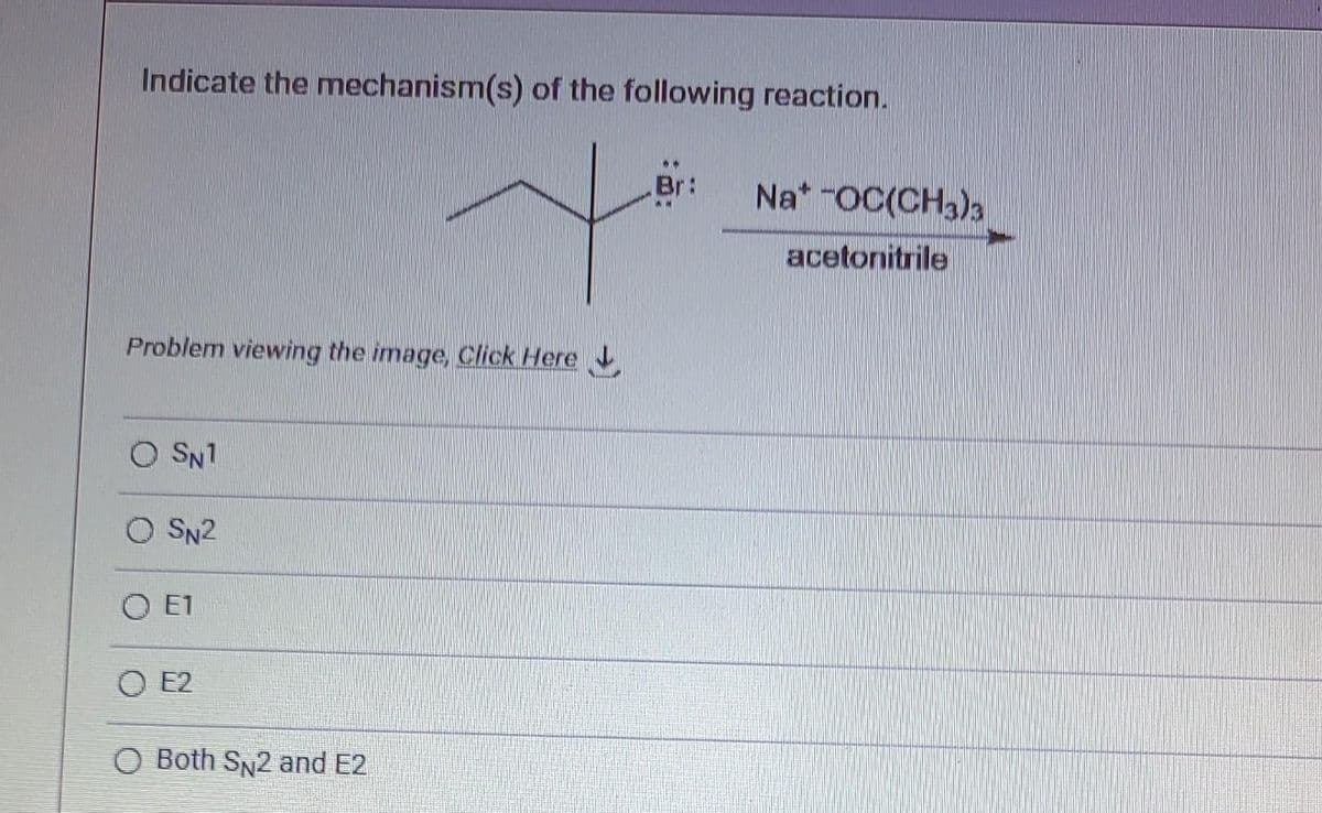 Indicate the mechanism(s) of the following reaction.
Problem viewing the image. Click Here
OSN1
QSN2
O E1
O E2
O Both SN2 and E2
Br:
Na* -OC(CH3)3
acetonitrile