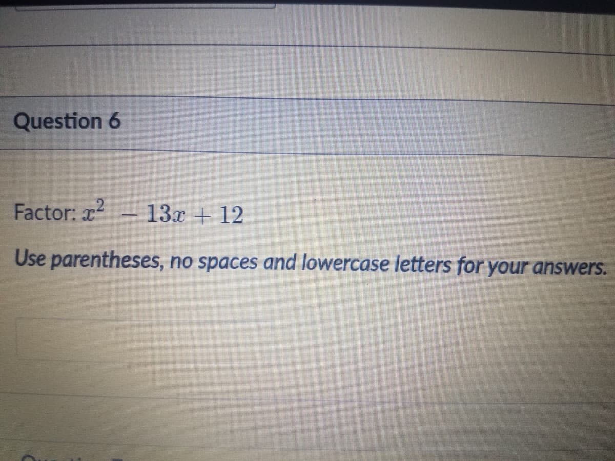 Question 6
Factor: x2
13x + 12
-
Use parentheses, no spaces and lowercase letters for your answers.
