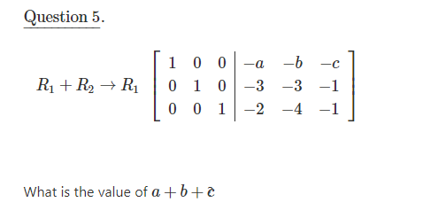 Question 5.
1 0 0
-b
0 1 0
0 0 1
R1 + R2 → R1
-3
-3 -1
-2
-4
-1
What is the value of a + b+e
