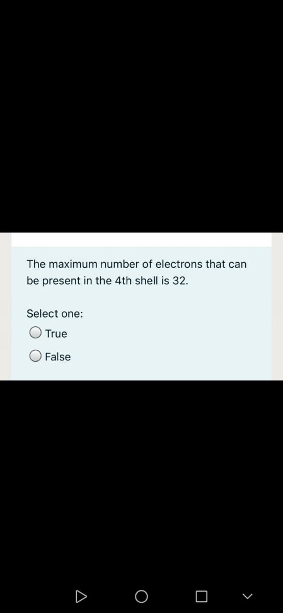 The maximum number of electrons that can
be present in the 4th shell is 32.
Select one:
True
False
O O

